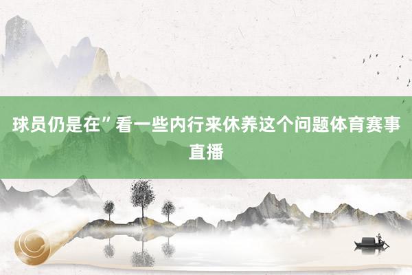 球员仍是在”看一些内行来休养这个问题体育赛事直播