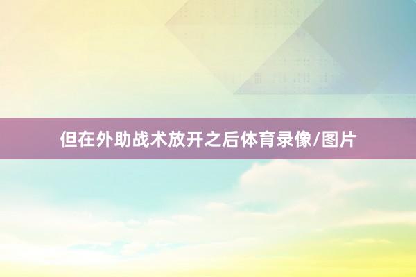 但在外助战术放开之后体育录像/图片