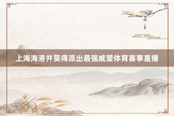 上海海港并莫得派出最强威望体育赛事直播