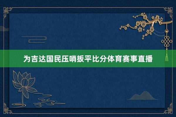 为吉达国民压哨扳平比分体育赛事直播
