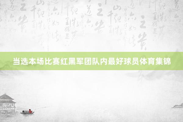 当选本场比赛红黑军团队内最好球员体育集锦