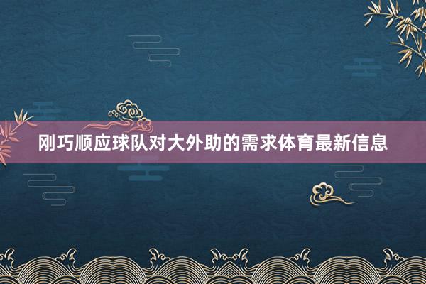刚巧顺应球队对大外助的需求体育最新信息