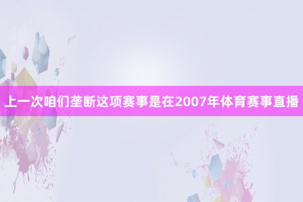 上一次咱们垄断这项赛事是在2007年体育赛事直播