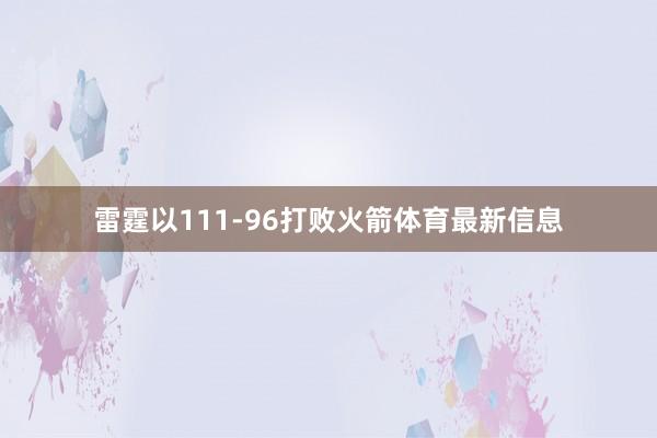 雷霆以111-96打败火箭体育最新信息