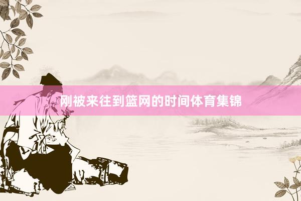 刚被来往到篮网的时间体育集锦