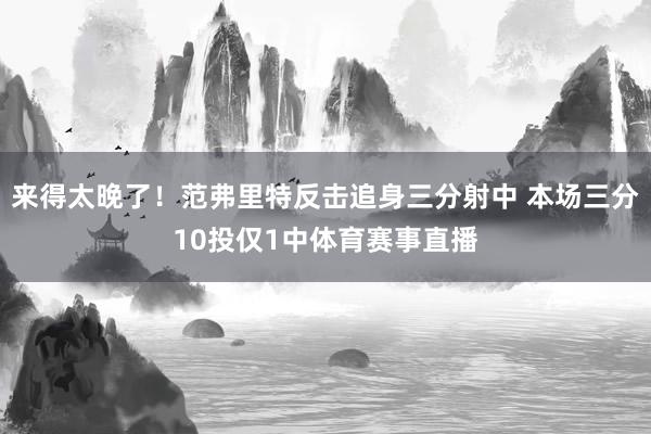 来得太晚了！范弗里特反击追身三分射中 本场三分10投仅1中体育赛事直播