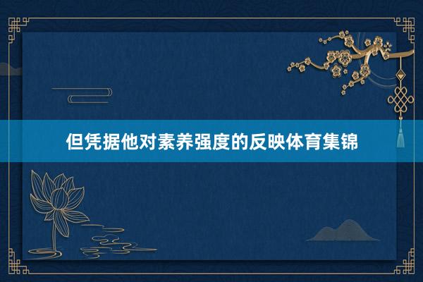 但凭据他对素养强度的反映体育集锦