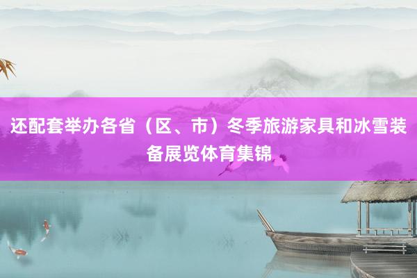 还配套举办各省（区、市）冬季旅游家具和冰雪装备展览体育集锦