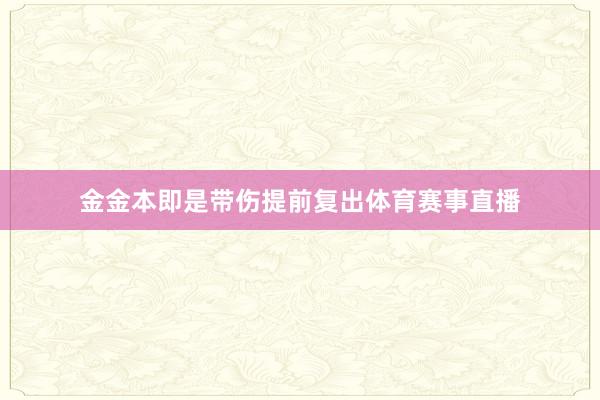 金金本即是带伤提前复出体育赛事直播