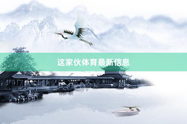 这家伙体育最新信息