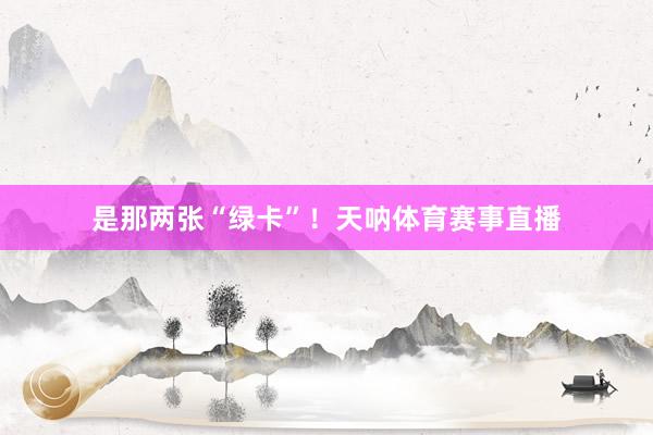 是那两张“绿卡”！天呐体育赛事直播