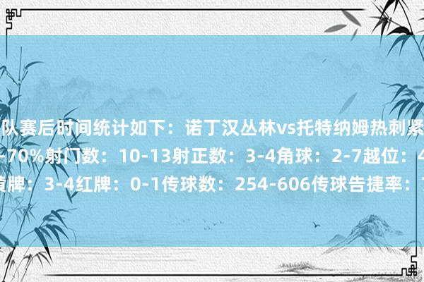 两队赛后时间统计如下：诺丁汉丛林vs托特纳姆热刺紧要心率图控球率：30%-70%射门数：10-13射正数：3-4角球：2-7越位：4-1犯规：12-13黄牌：3-4红牌：0-1传球数：254-606传球告捷率：71%-87%抢断：22-10阻难：9-5突围：29-4体育最新信息