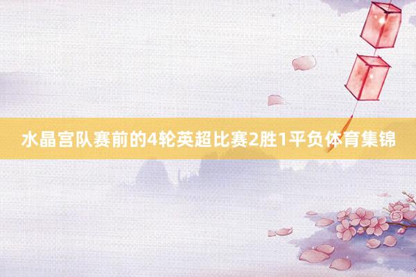 水晶宫队赛前的4轮英超比赛2胜1平负体育集锦