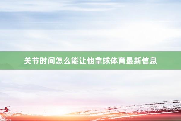 关节时间怎么能让他拿球体育最新信息