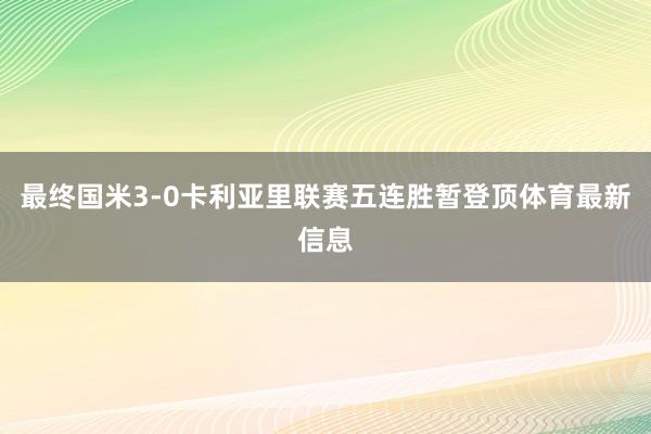 最终国米3-0卡利亚里联赛五连胜暂登顶体育最新信息