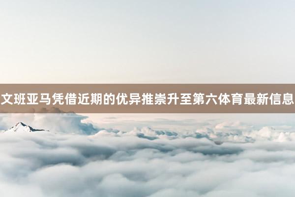 文班亚马凭借近期的优异推崇升至第六体育最新信息