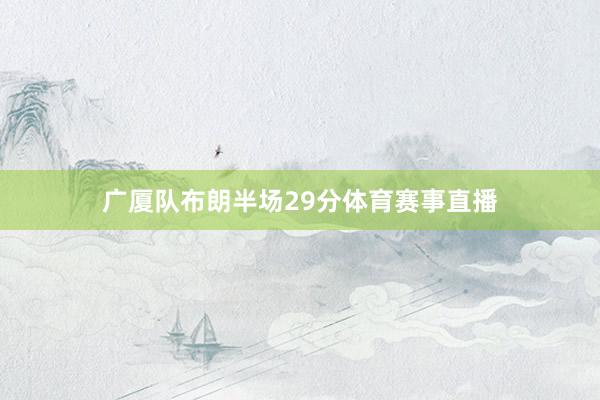 广厦队布朗半场29分体育赛事直播