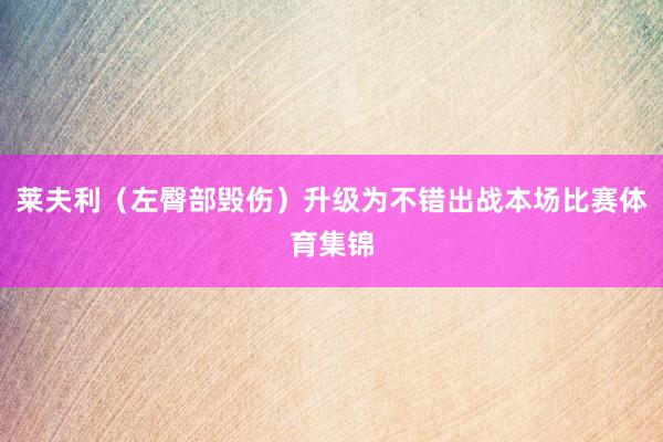 莱夫利（左臀部毁伤）升级为不错出战本场比赛体育集锦