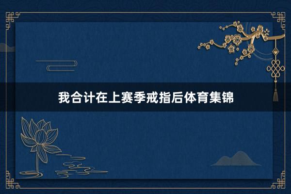 我合计在上赛季戒指后体育集锦