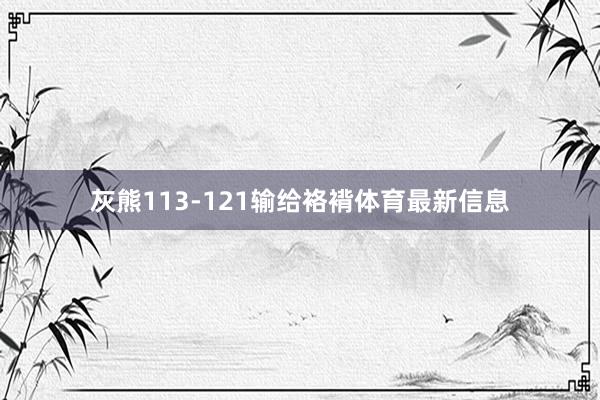 灰熊113-121输给袼褙体育最新信息