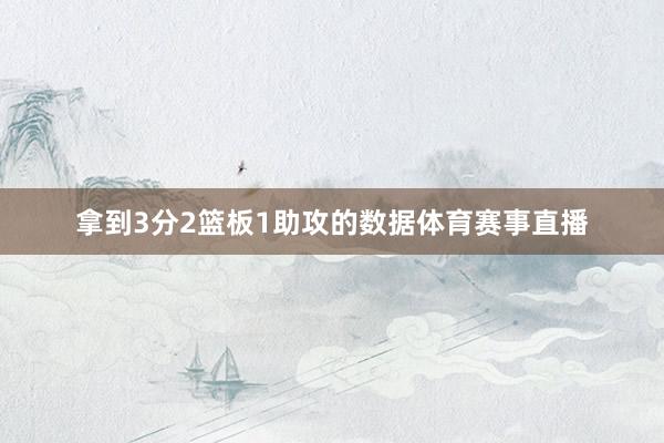 拿到3分2篮板1助攻的数据体育赛事直播