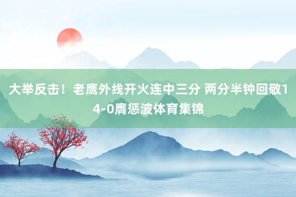 大举反击！老鹰外线开火连中三分 两分半钟回敬14-0膺惩波体育集锦
