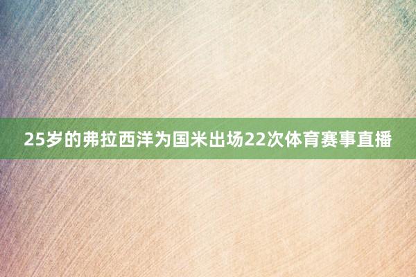 25岁的弗拉西洋为国米出场22次体育赛事直播