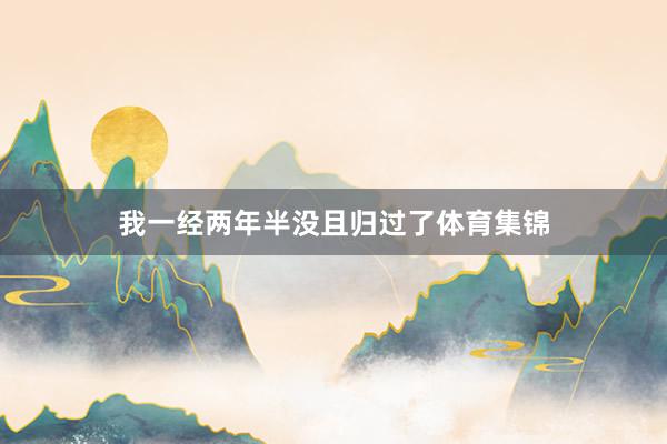 我一经两年半没且归过了体育集锦