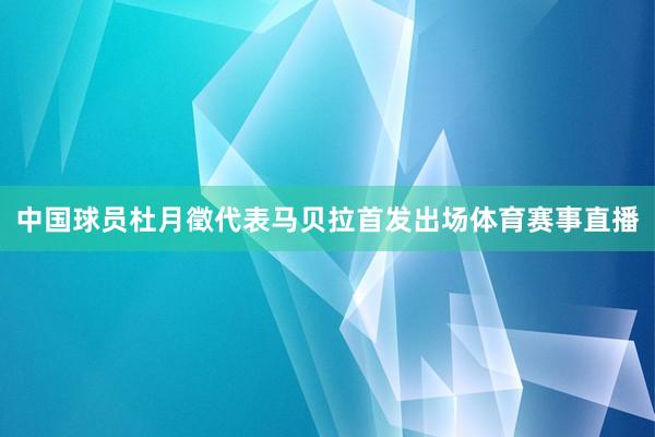 中国球员杜月徵代表马贝拉首发出场体育赛事直播