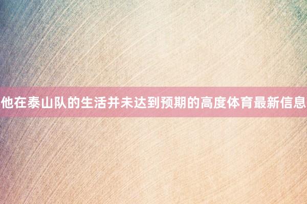他在泰山队的生活并未达到预期的高度体育最新信息