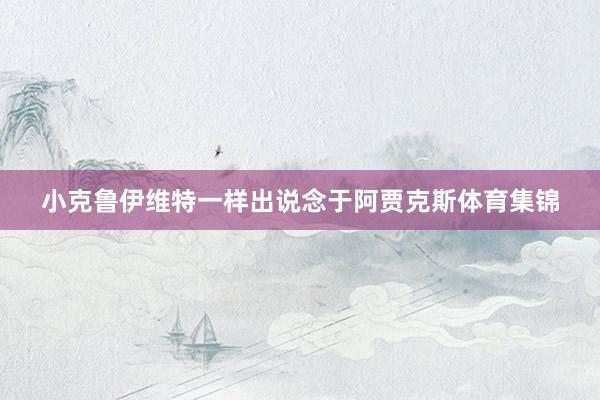 小克鲁伊维特一样出说念于阿贾克斯体育集锦