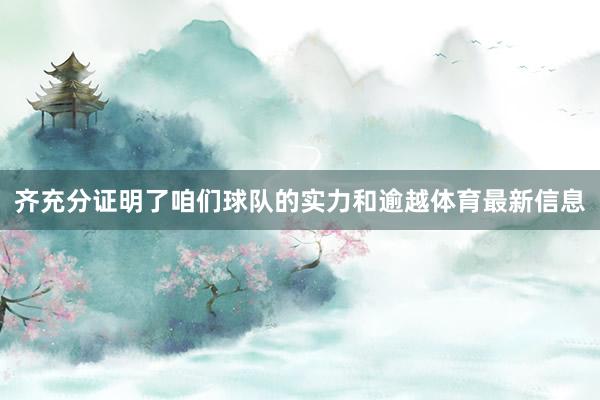 齐充分证明了咱们球队的实力和逾越体育最新信息