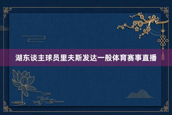 湖东谈主球员里夫斯发达一般体育赛事直播