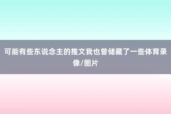 可能有些东说念主的推文我也曾储藏了一些体育录像/图片