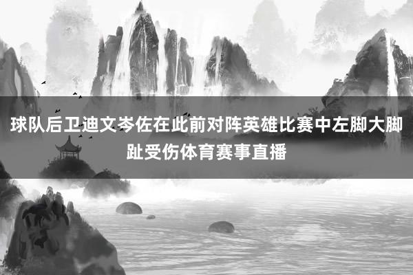 球队后卫迪文岑佐在此前对阵英雄比赛中左脚大脚趾受伤体育赛事直播
