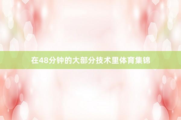 在48分钟的大部分技术里体育集锦