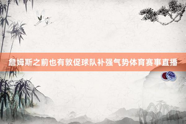 詹姆斯之前也有敦促球队补强气势体育赛事直播