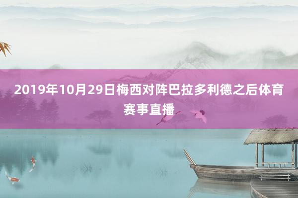 2019年10月29日梅西对阵巴拉多利德之后体育赛事直播