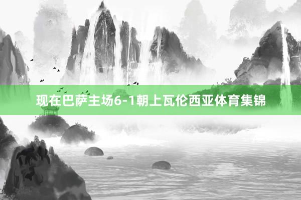 现在巴萨主场6-1朝上瓦伦西亚体育集锦