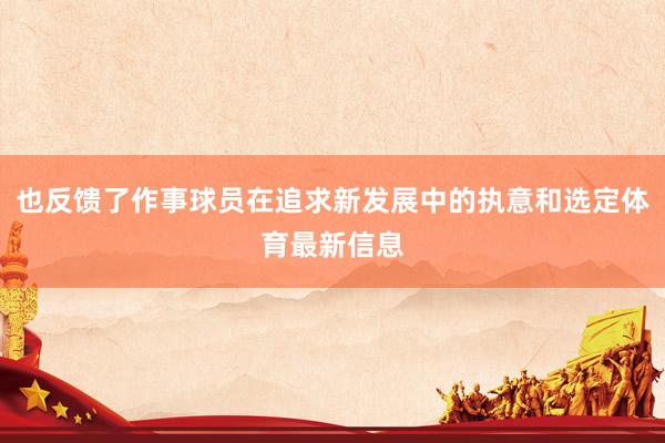 也反馈了作事球员在追求新发展中的执意和选定体育最新信息