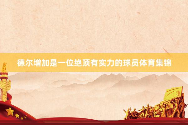 德尔增加是一位绝顶有实力的球员体育集锦