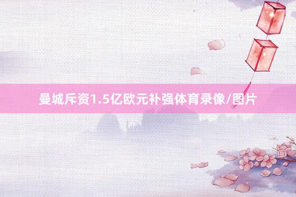 曼城斥资1.5亿欧元补强体育录像/图片