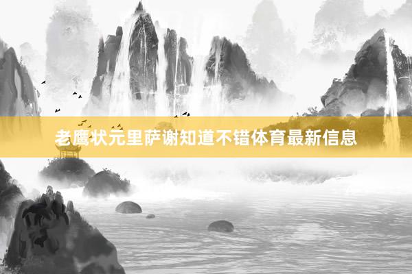 老鹰状元里萨谢知道不错体育最新信息