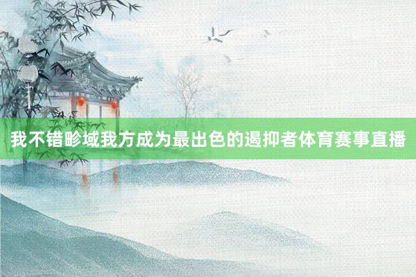 我不错畛域我方成为最出色的遏抑者体育赛事直播