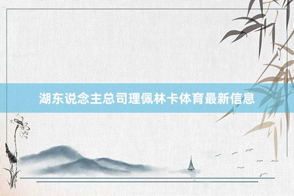 湖东说念主总司理佩林卡体育最新信息