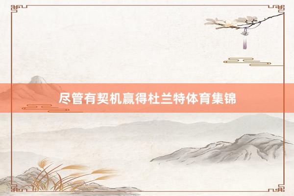 尽管有契机赢得杜兰特体育集锦